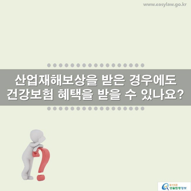 산업재해보상을 받은 경우에도 건강보험 혜택을 받을 수 있나요? www.easylaw.go.kr 찾기 쉬운 생활법령정보 로고